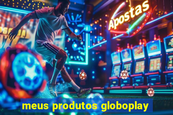 meus produtos globoplay