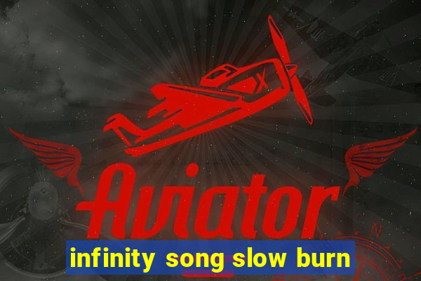 infinity song slow burn