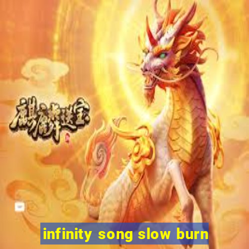 infinity song slow burn