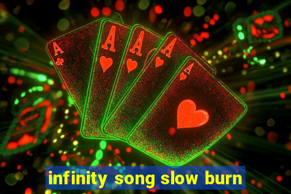 infinity song slow burn