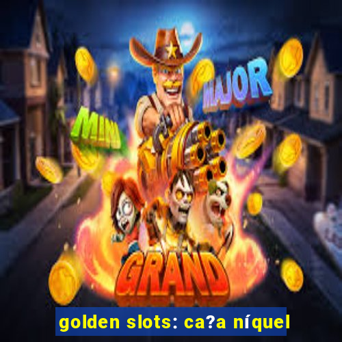 golden slots: ca?a níquel