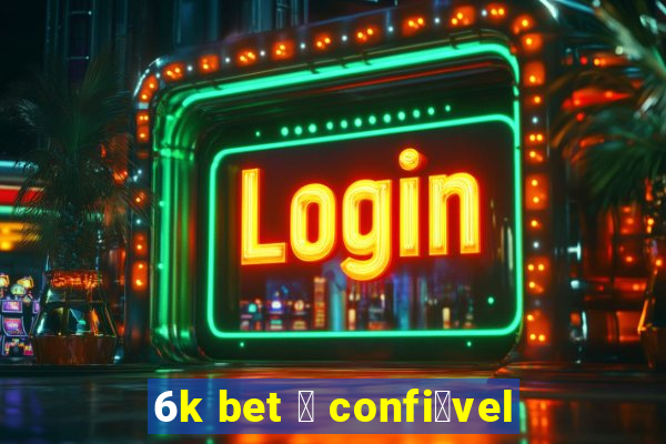 6k bet 茅 confi谩vel