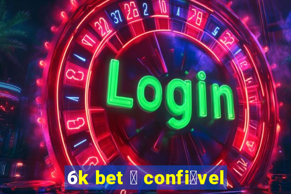 6k bet 茅 confi谩vel