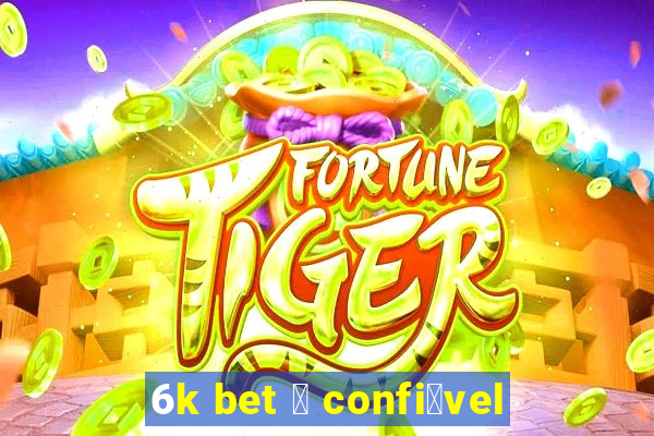 6k bet 茅 confi谩vel