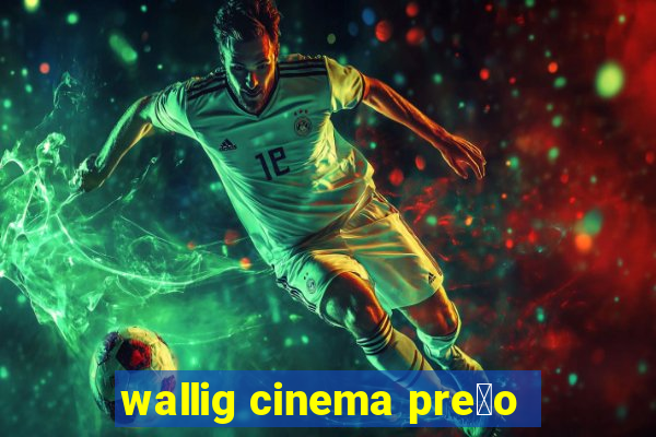 wallig cinema pre莽o