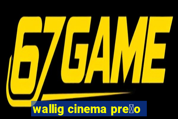 wallig cinema pre莽o