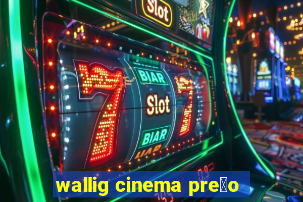 wallig cinema pre莽o