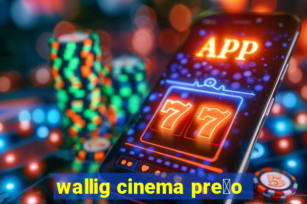 wallig cinema pre莽o