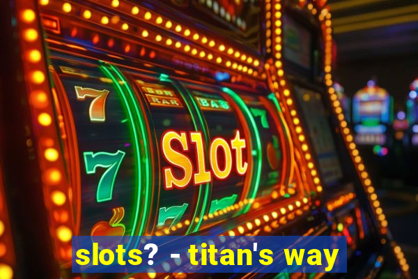 slots? - titan's way