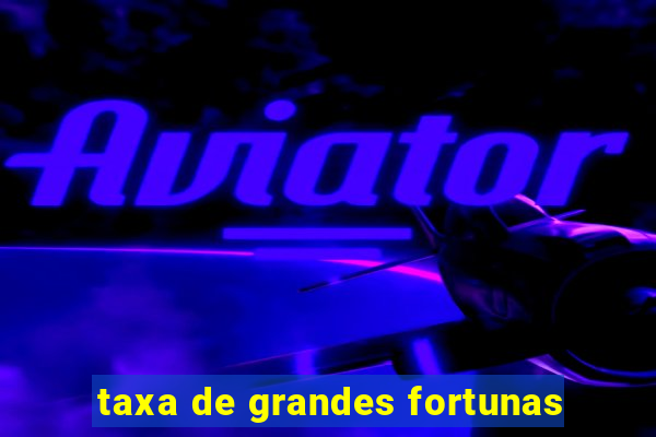 taxa de grandes fortunas