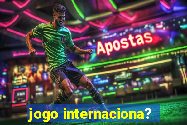 jogo internaciona?