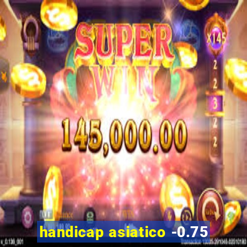 handicap asiatico -0.75