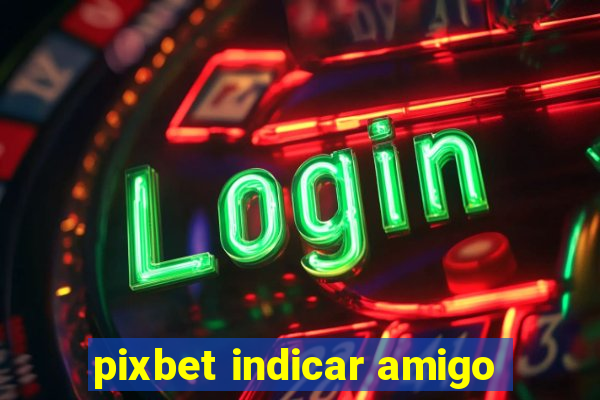 pixbet indicar amigo