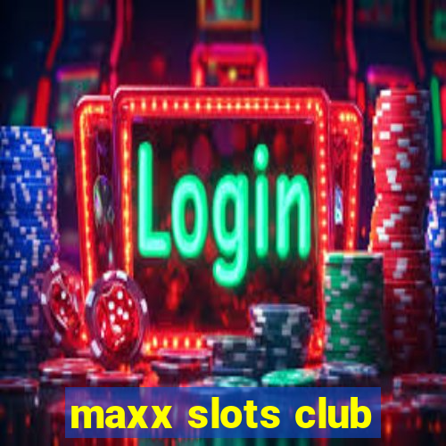 maxx slots club