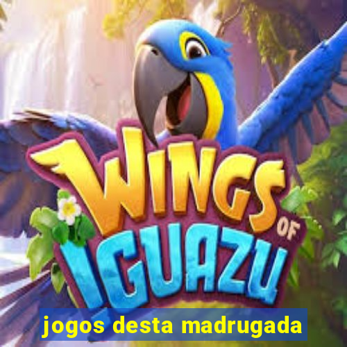 jogos desta madrugada