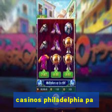 casinos philadelphia pa