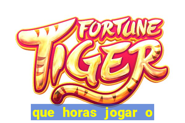 que horas jogar o jogo do tigre