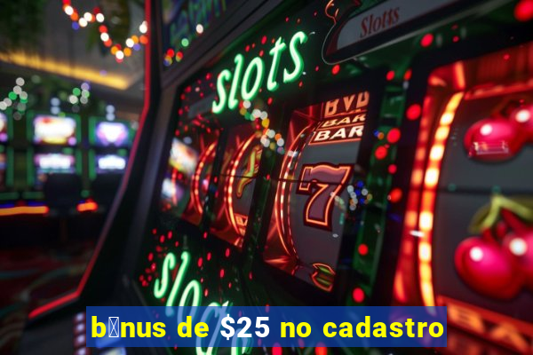 b么nus de $25 no cadastro