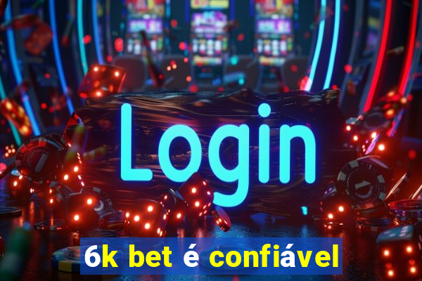 6k bet é confiável