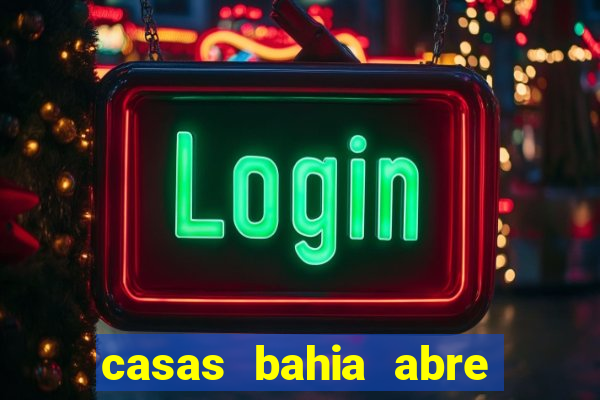 casas bahia abre que horas