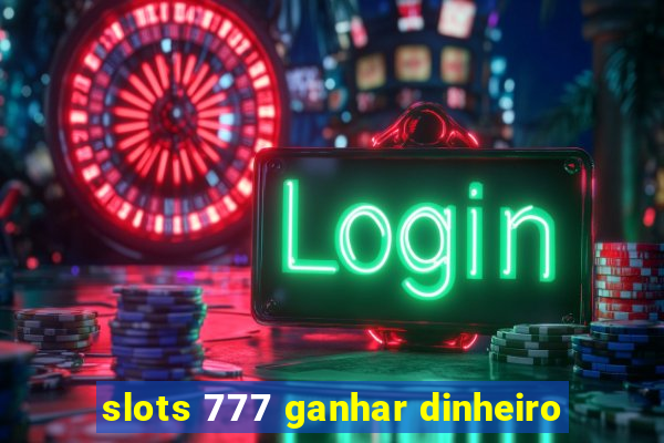 slots 777 ganhar dinheiro