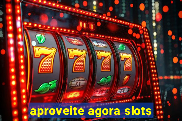 aproveite agora slots