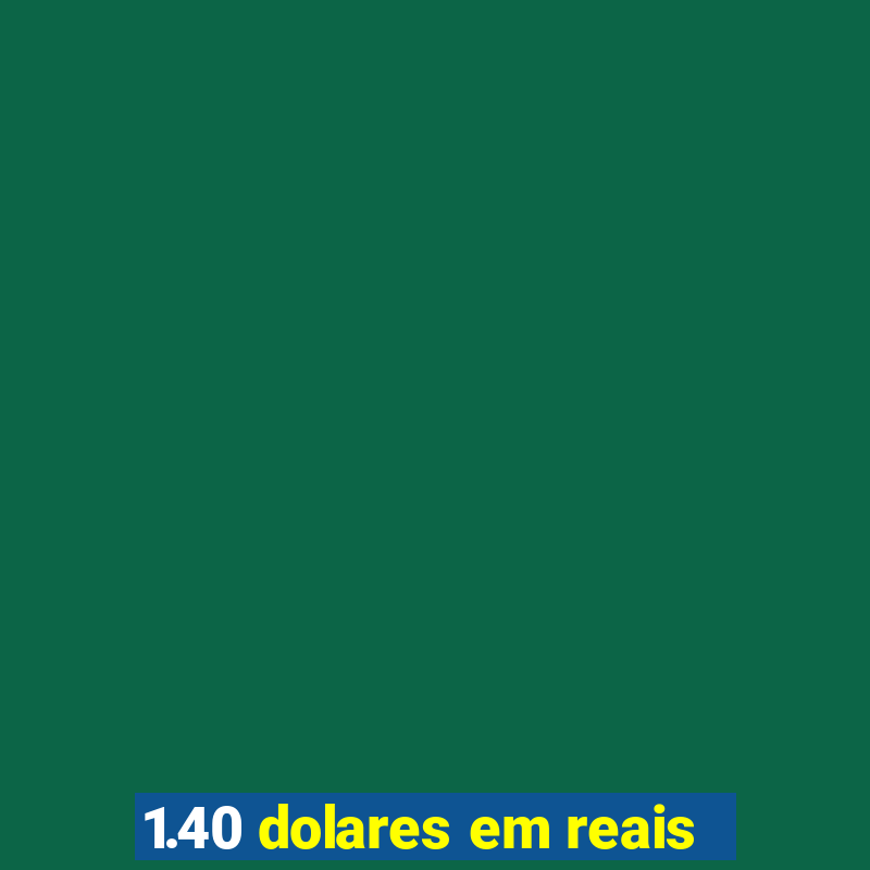 1.40 dolares em reais