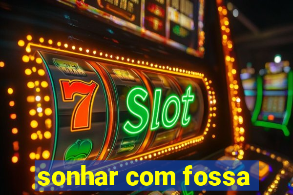 sonhar com fossa