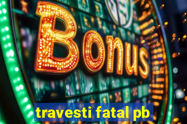 travesti fatal pb