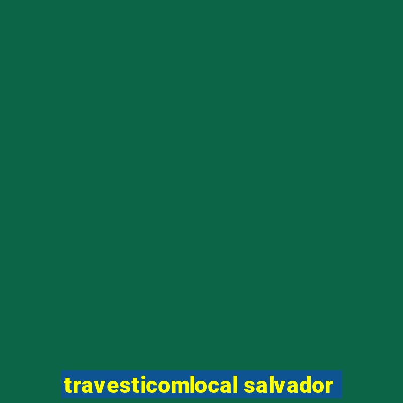 travesticomlocal salvador