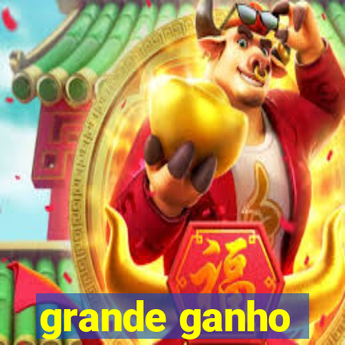 grande ganho