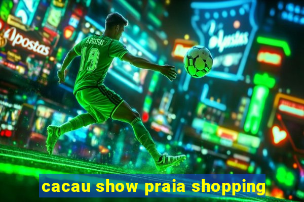 cacau show praia shopping