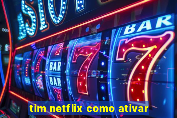 tim netflix como ativar