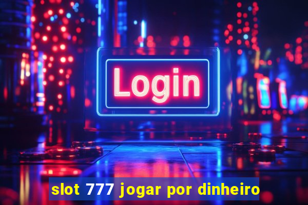 slot 777 jogar por dinheiro