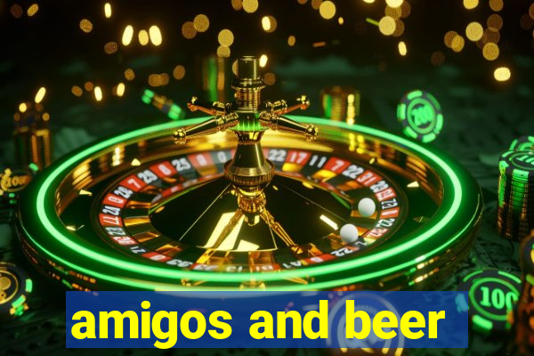 amigos and beer