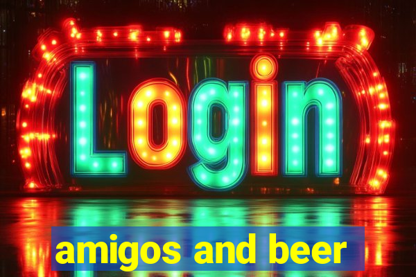 amigos and beer