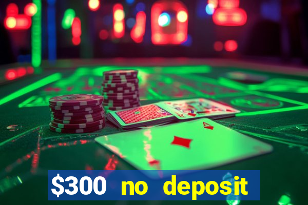 $300 no deposit casino bonus