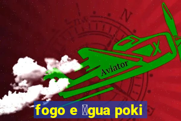 fogo e 谩gua poki