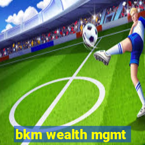 bkm wealth mgmt