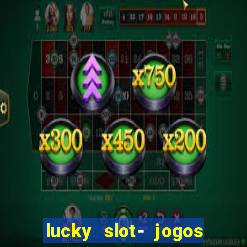 lucky slot- jogos de cassino