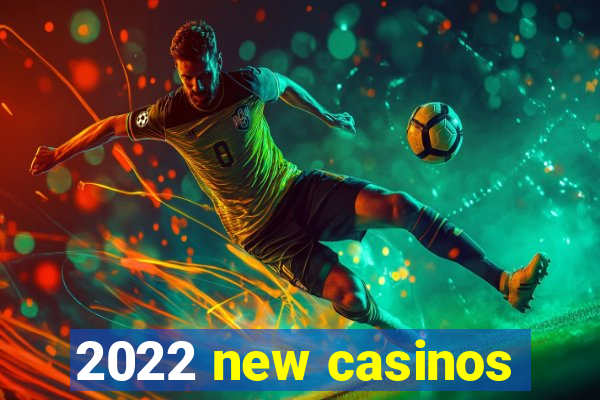 2022 new casinos