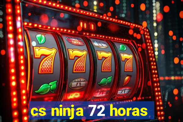 cs ninja 72 horas