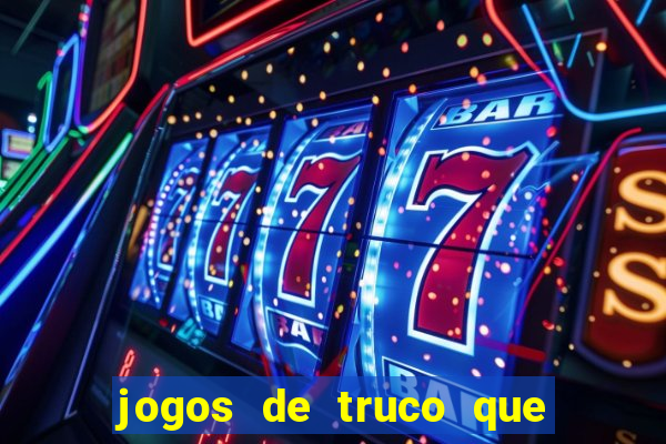 jogos de truco que ganha dinheiro