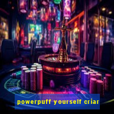 powerpuff yourself criar