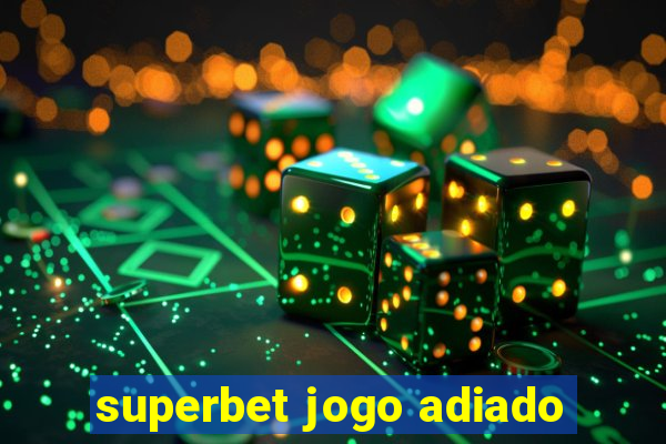 superbet jogo adiado