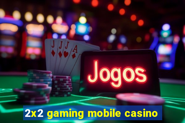 2x2 gaming mobile casino