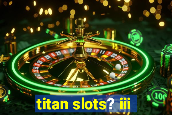 titan slots? iii