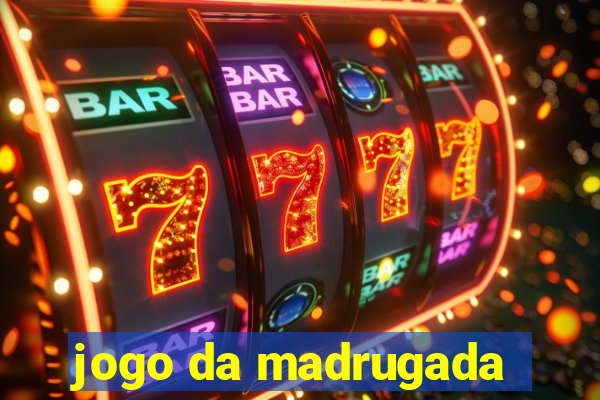 jogo da madrugada