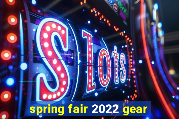 spring fair 2022 gear