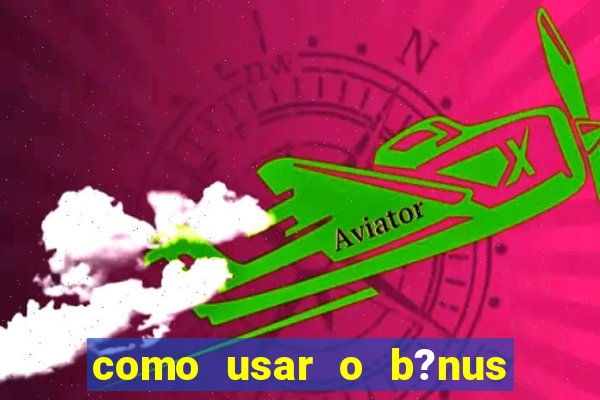 como usar o b?nus do estrela bet